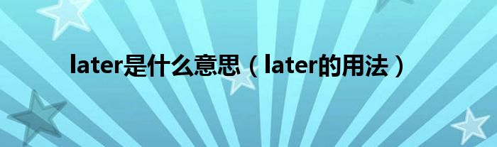 later是什么意思later的用法