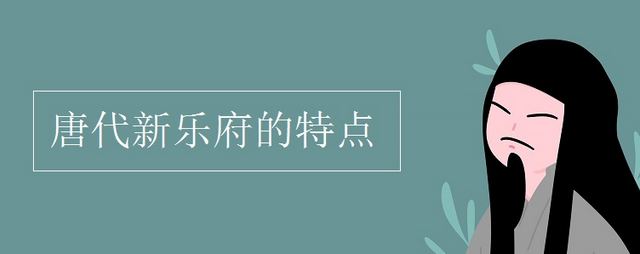 教育新闻：唐代新乐府的特点是什么 唐代新乐府运动倡导者是谁