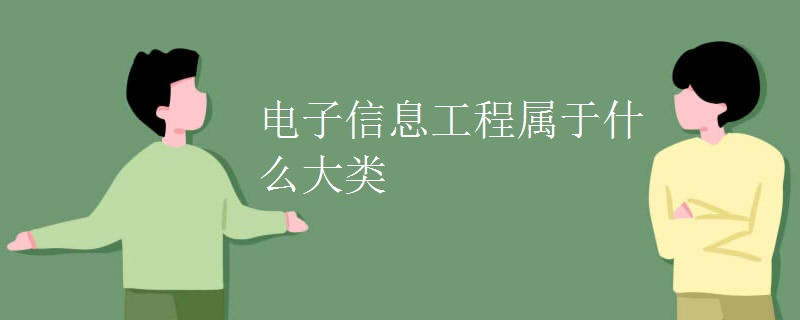 教育新闻：大学选专业知识：电子信息工程属于什么大类