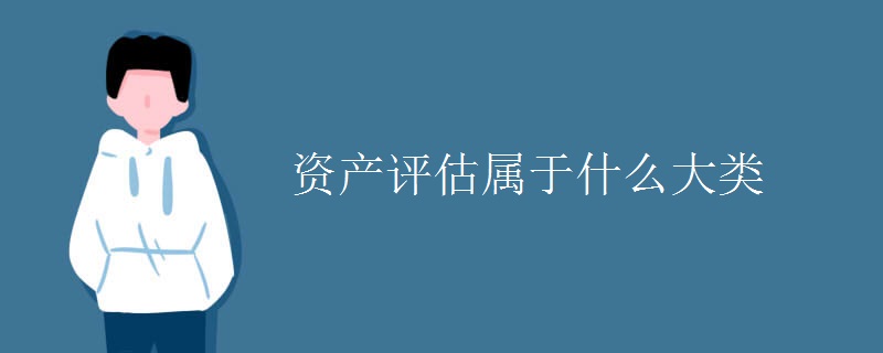 教育新闻：大学选专业知识：资产评估属于什么大类