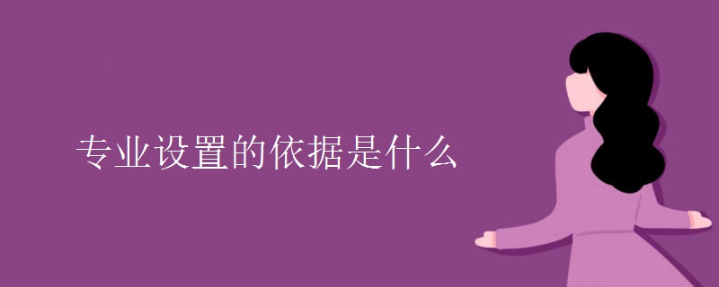 教育新闻：大学选专业知识：专业设置的依据是什么