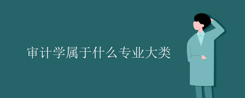 教育新闻：大学选专业知识：审计学属于什么专业大类