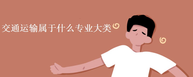 教育新闻：大学选专业知识：交通运输属于什么专业大类