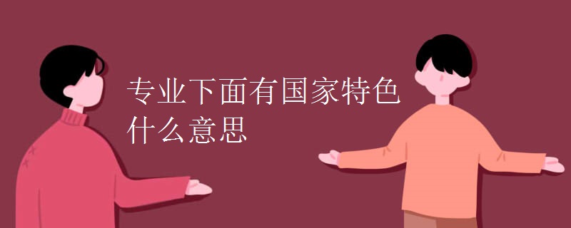 专业下面有国家特色什么意思