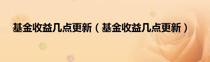 基金收益几点更新（基金收益几点更新）