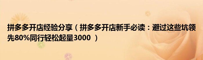 拼多多开店经验分享（拼多多开店新手必读：避过这些坑领先80%同行轻松起量3000 ）