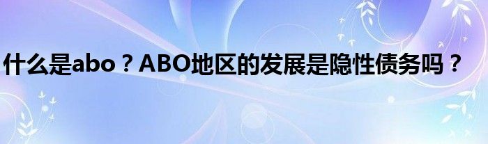 什么是abo？ABO地区的发展是隐性债务吗？
