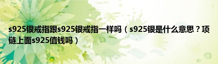 s925银戒指跟s925银戒指一样吗（s925银是什么意思？项链上面s925值钱吗）