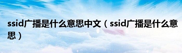 ssid广播是什么意思中文（ssid广播是什么意思）