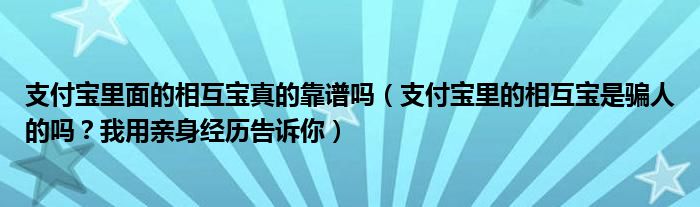 支付宝里面的相互宝真的靠谱吗（支付宝里的相互宝是骗人的吗？我用亲身经历告诉你）