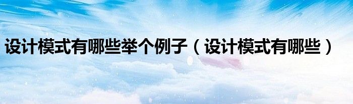 设计模式有哪些举个例子（设计模式有哪些）