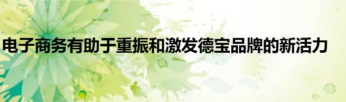 电子商务有助于重振和激发德宝品牌的新活力