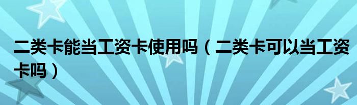 二类卡能当工资卡使用吗（二类卡可以当工资卡吗）