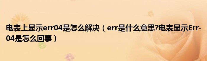 电表上显示err04是怎么解决（err是什么意思?电表显示Err-04是怎么回事）