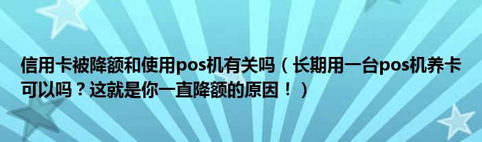 信用卡被降额和使用pos机有关吗（长期用一台pos机养卡可以吗？这就是你一直降额的原因！）