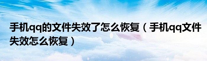 手机qq的文件失效了怎么恢复（手机qq文件失效怎么恢复）