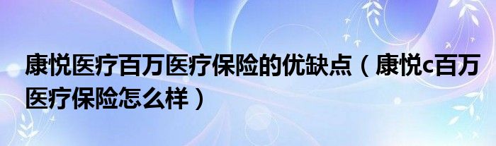 康悦医疗百万医疗保险的优缺点（康悦c百万医疗保险怎么样）