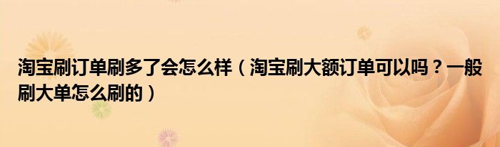 淘宝刷订单刷多了会怎么样（淘宝刷大额订单可以吗？一般刷大单怎么刷的）
