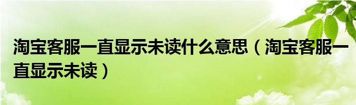 淘宝客服一直显示未读什么意思（淘宝客服一直显示未读）