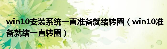 win10安装系统一直准备就绪转圈（win10准备就绪一直转圈）
