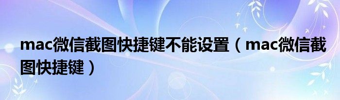 mac微信截图快捷键不能设置（mac微信截图快捷键）
