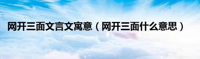 网开三面文言文寓意（网开三面什么意思）