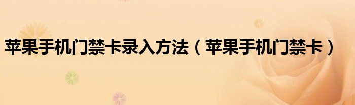 苹果手机门禁卡录入方法（苹果手机门禁卡）