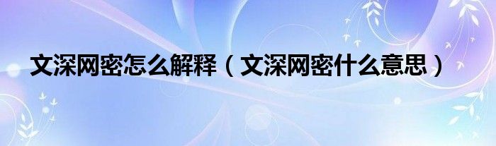 文深网密怎么解释（文深网密什么意思）