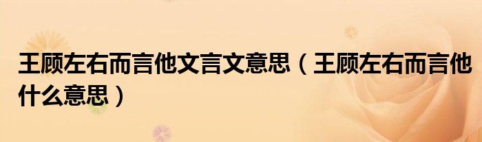 王顾左右而言他文言文意思（王顾左右而言他什么意思）