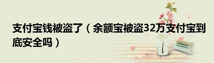 支付宝钱被盗了（余额宝被盗32万支付宝到底安全吗）