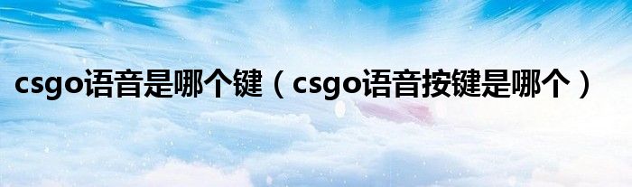 csgo语音是哪个键（csgo语音按键是哪个）