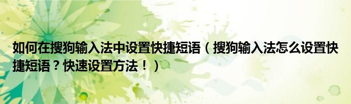 如何在搜狗输入法中设置快捷短语（搜狗输入法怎么设置快捷短语？快速设置方法！）