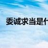 委诚求当是什么意思（委诚求当什么意思）