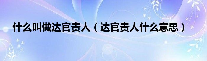 什么叫做达官贵人（达官贵人什么意思）