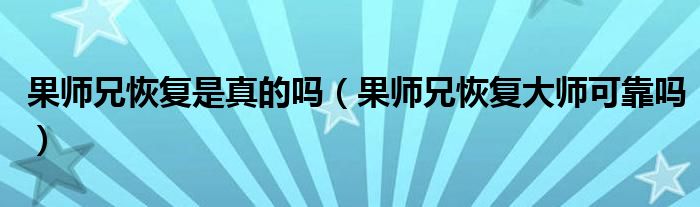 果师兄恢复是真的吗（果师兄恢复大师可靠吗）