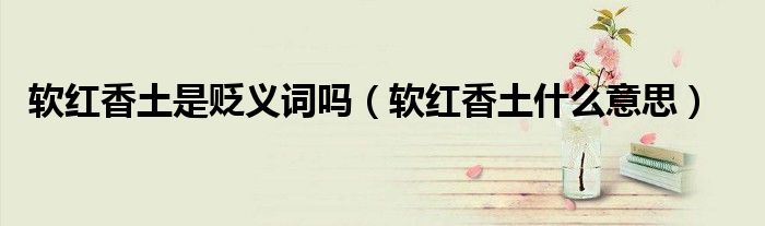 软红香土是贬义词吗（软红香土什么意思）