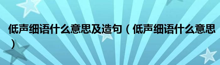 低声细语什么意思及造句（低声细语什么意思）