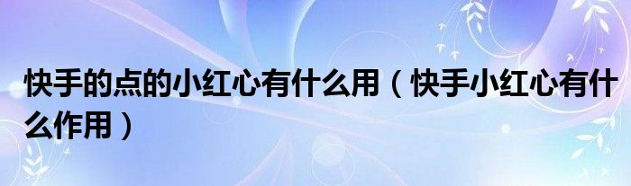 快手的点的小红心有什么用（快手小红心有什么作用）