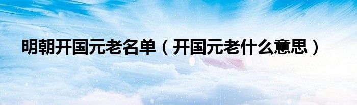明朝开国元老名单（开国元老什么意思）