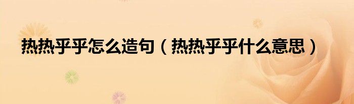 热热乎乎怎么造句（热热乎乎什么意思）