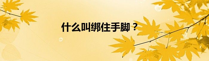 什么叫绑住手脚？