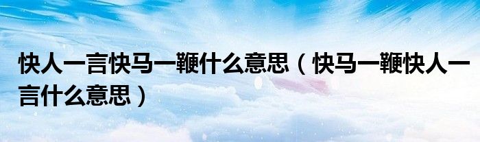 快人一言快马一鞭什么意思（快马一鞭快人一言什么意思）
