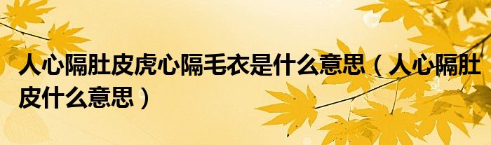 人心隔肚皮虎心隔毛衣是什么意思（人心隔肚皮什么意思）