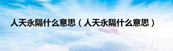 人天永隔什么意思（人天永隔什么意思）