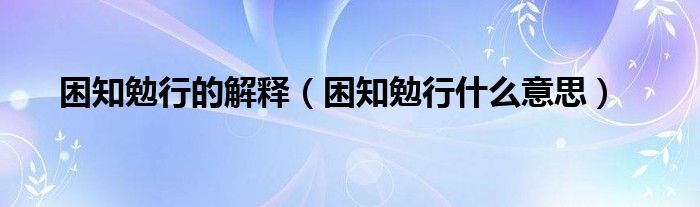 困知勉行的解释（困知勉行什么意思）