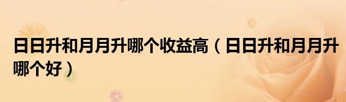 日日升和月月升哪个收益高（日日升和月月升哪个好）