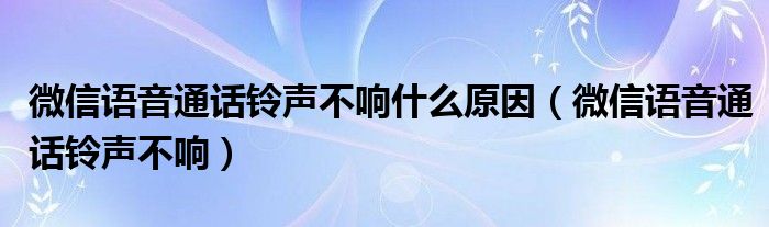 微信语音通话铃声不响什么原因（微信语音通话铃声不响）