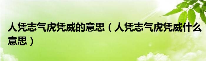 人凭志气虎凭威的意思（人凭志气虎凭威什么意思）