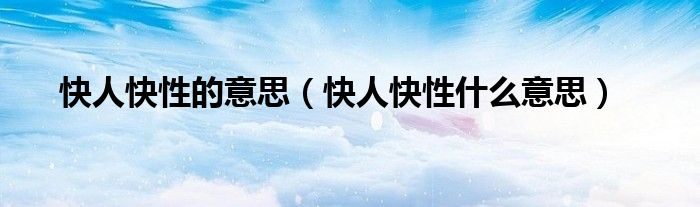 快人快性的意思（快人快性什么意思）