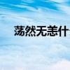 荡然无恙什么意思（荡然一空什么意思）